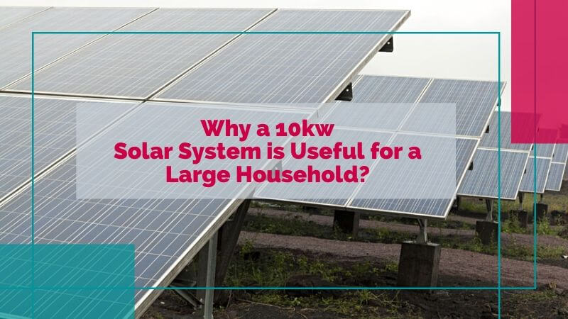 Why a 10kw Solar System is Useful for a Large Household?
