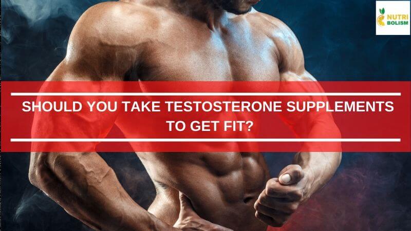 Should You Take Testosterone Supplements To Get Fit And Healthy?