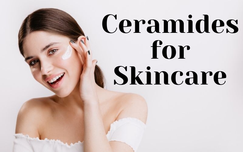 Why Do We Need Ceramides for Skincare?