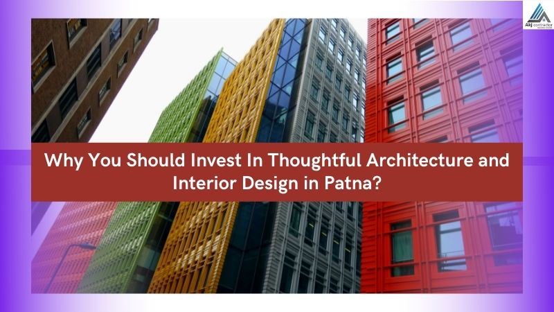 Why You Should Invest In Thoughtful Architecture and Interior Design in Patna